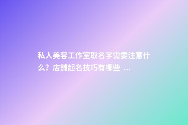 私人美容工作室取名字需要注意什么？店鋪起名技巧有哪些？-第1張-店鋪起名-玄機派